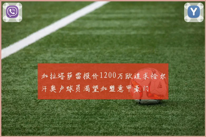 加拉塔萨雷报价1200万欧追求恰尔汗奥卢球员渴望加盟意甲豪门