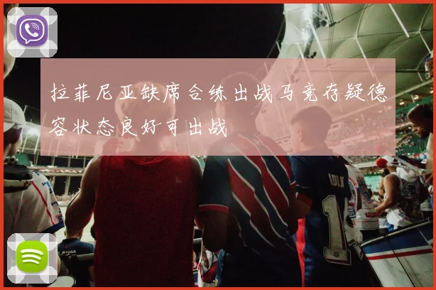 拉菲尼亚缺席合练出战马竞存疑德容状态良好可出战