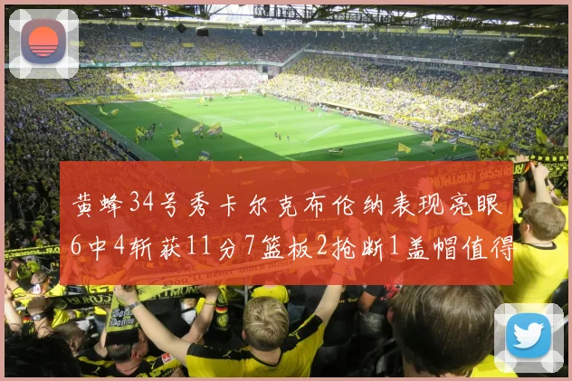 黄蜂34号秀卡尔克布伦纳表现亮眼6中4斩获11分7篮板2抢断1盖帽值得期待