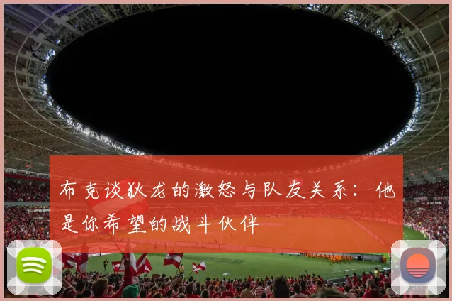 布克谈狄龙的激怒与队友关系：他是你希望的战斗伙伴