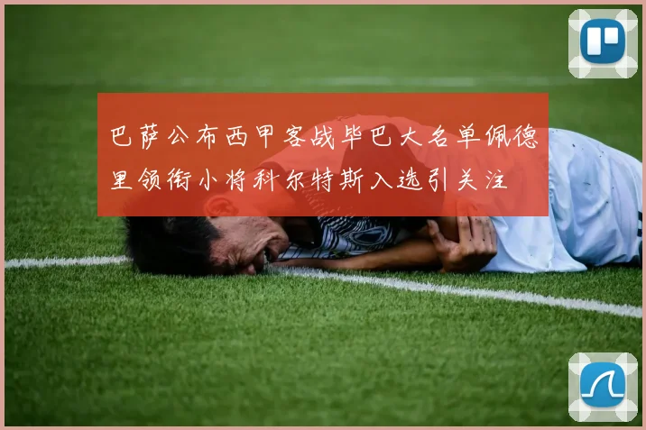 巴萨公布西甲客战毕巴大名单佩德里领衔小将科尔特斯入选引关注