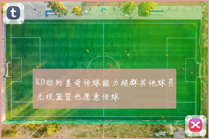 KD称约基奇传球能力超群其他球员无视篮筐也愿意传球
